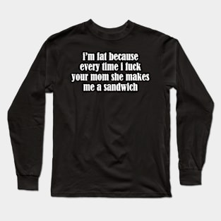 I'm Fat Because I Fuck Your Mom Sandwich - Food Quotes Long Sleeve T-Shirt